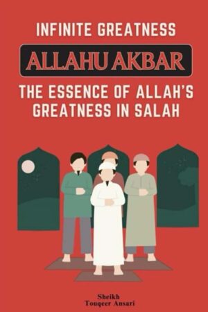 Infinite Greatness ALLAHU AKBAR: The Essence of ALLAH’s Greatness in Salah (PB)